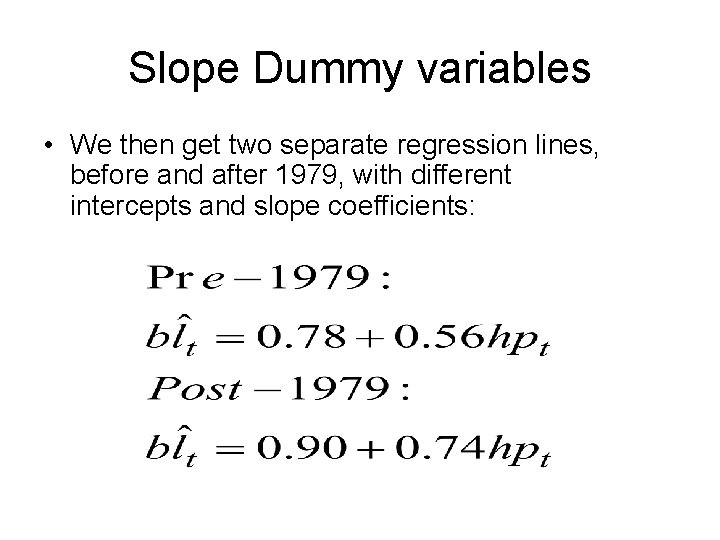 Slope Dummy variables • We then get two separate regression lines, before and after