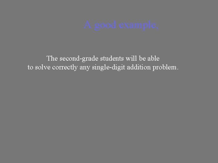 A good example, The second-grade students will be able to solve correctly any single-digit