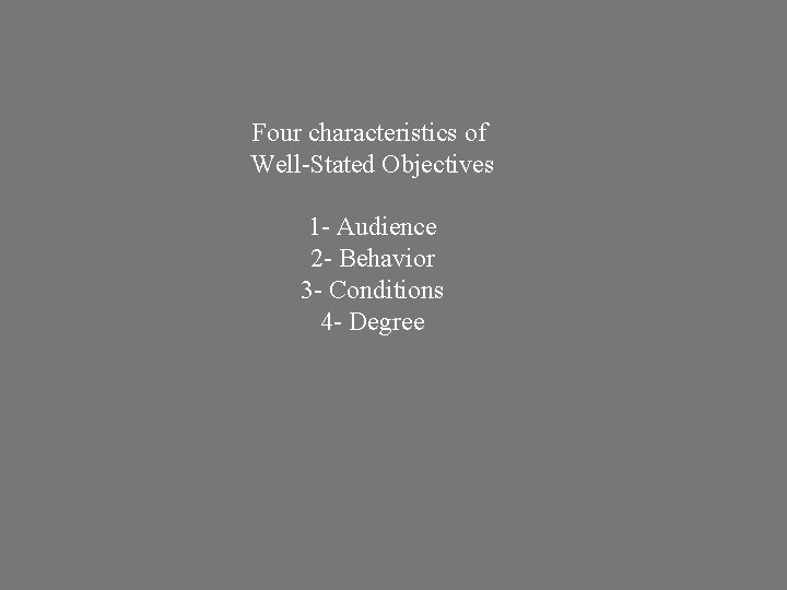 Four characteristics of Well-Stated Objectives 1 - Audience 2 - Behavior 3 - Conditions