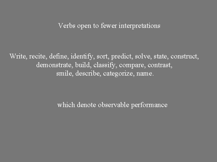 Verbs open to fewer interpretations Write, recite, define, identify, sort, predict, solve, state, construct,