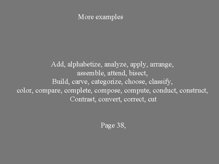 More examples Add, alphabetize, analyze, apply, arrange, assemble, attend, bisect, Build, carve, categorize, choose,