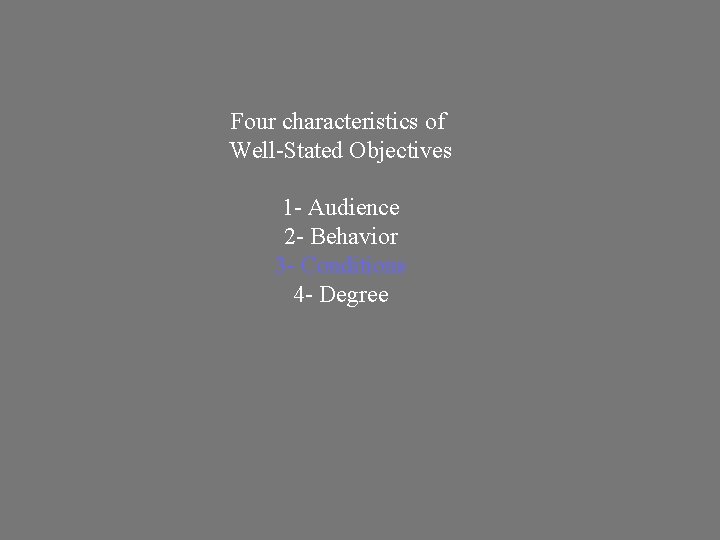 Four characteristics of Well-Stated Objectives 1 - Audience 2 - Behavior 3 - Conditions