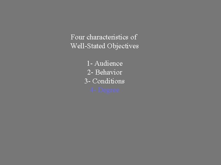 Four characteristics of Well-Stated Objectives 1 - Audience 2 - Behavior 3 - Conditions