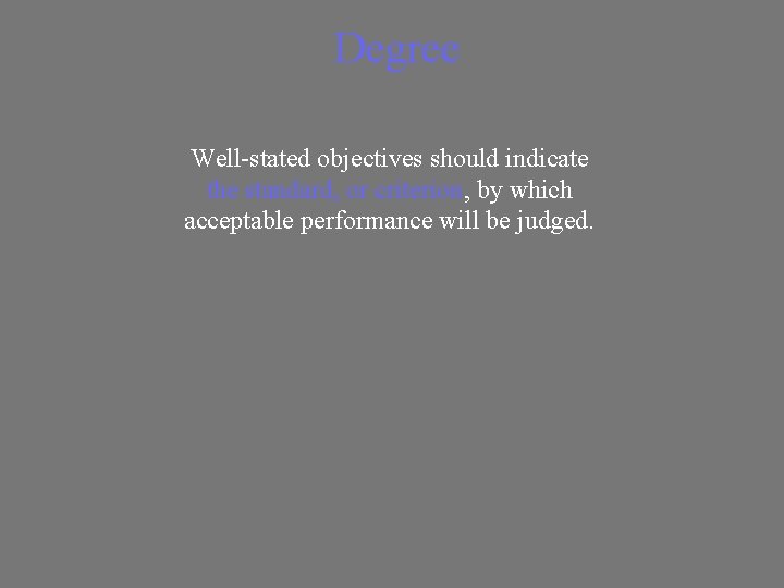 Degree Well-stated objectives should indicate the standard, or criterion, by which acceptable performance will
