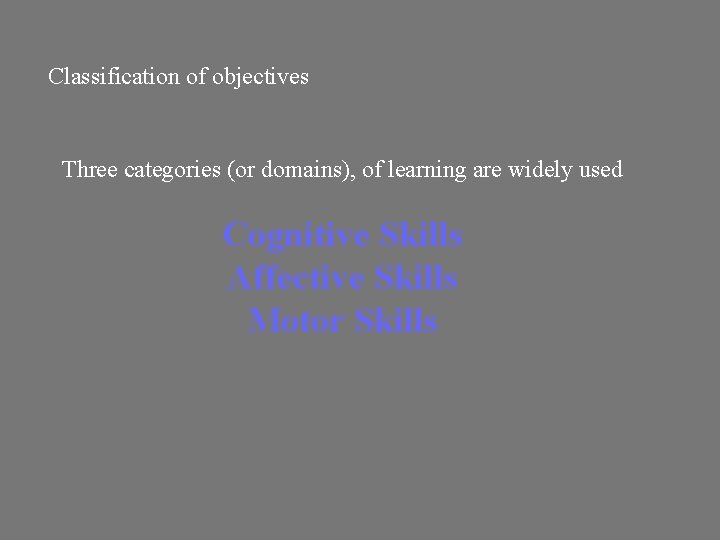 Classification of objectives Three categories (or domains), of learning are widely used Cognitive Skills