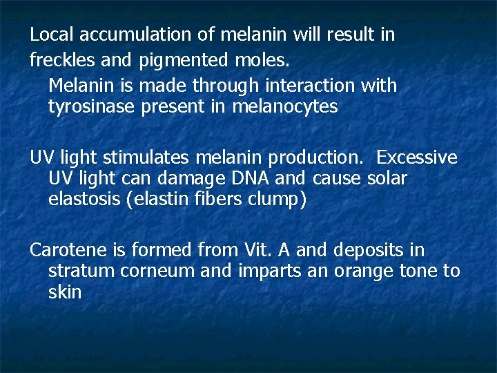 Local accumulation of melanin will result in freckles and pigmented moles. Melanin is made