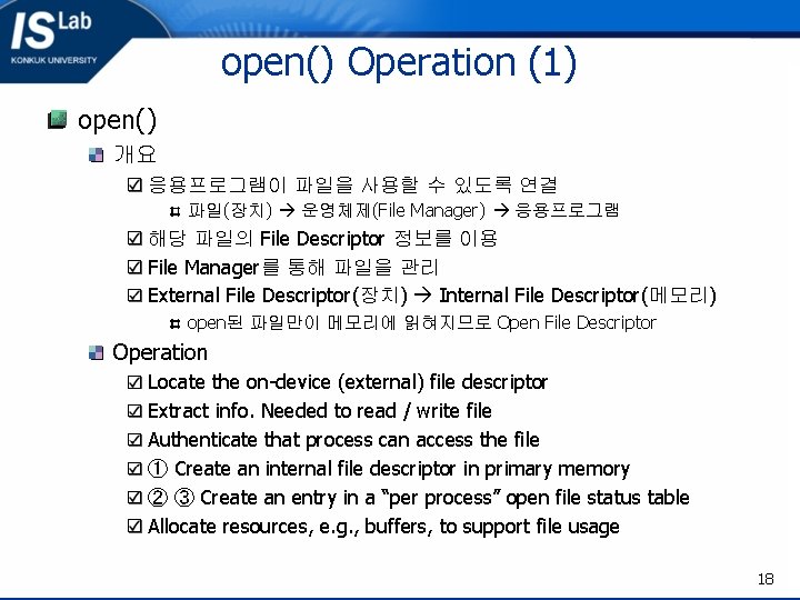 open() Operation (1) open() 개요 응용프로그램이 파일을 사용할 수 있도록 연결 파일(장치) 운영체제(File Manager)