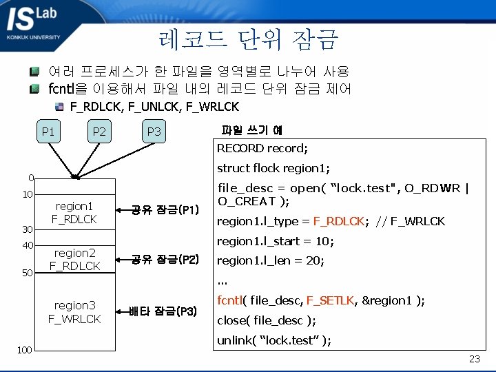 레코드 단위 잠금 여러 프로세스가 한 파일을 영역별로 나누어 사용 fcntl을 이용해서 파일 내의