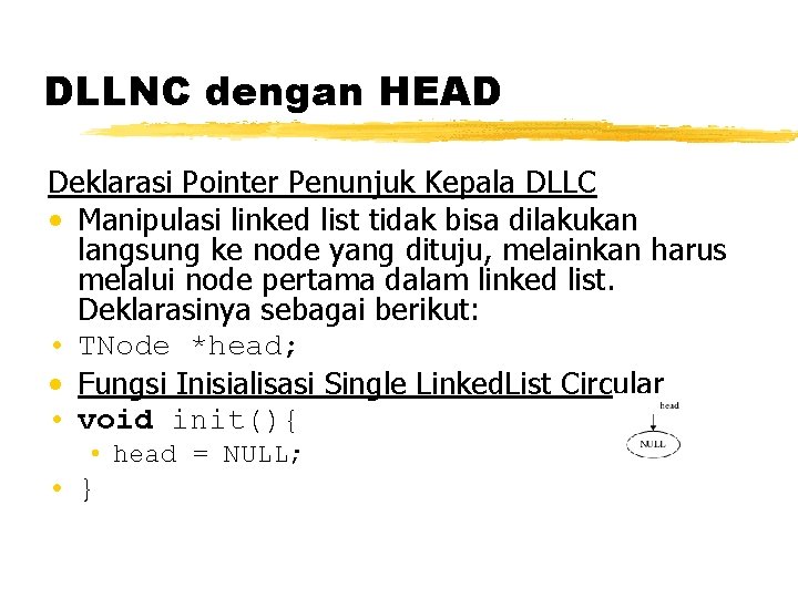 DLLNC dengan HEAD Deklarasi Pointer Penunjuk Kepala DLLC • Manipulasi linked list tidak bisa