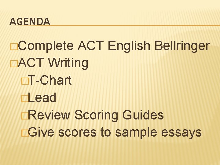 AGENDA �Complete ACT English Bellringer �ACT Writing �T-Chart �Lead �Review Scoring Guides �Give scores