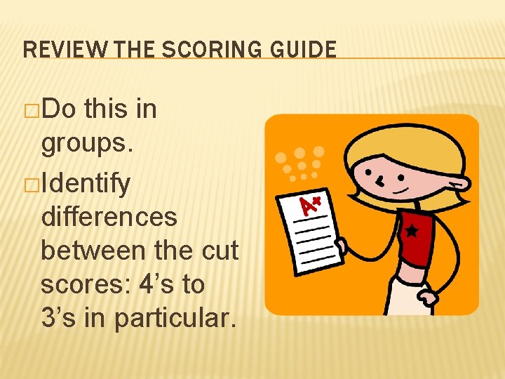 REVIEW THE SCORING GUIDE �Do this in groups. �Identify differences between the cut scores: