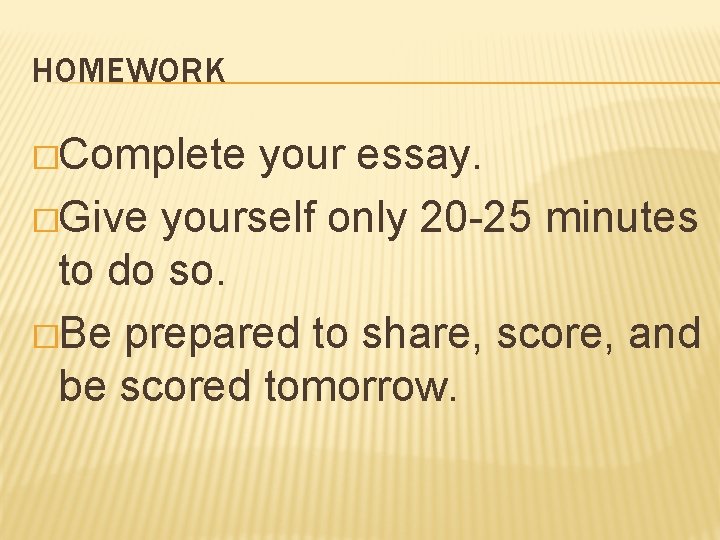 HOMEWORK �Complete your essay. �Give yourself only 20 -25 minutes to do so. �Be