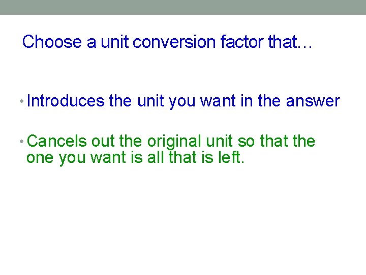Choose a unit conversion factor that… • Introduces the unit you want in the