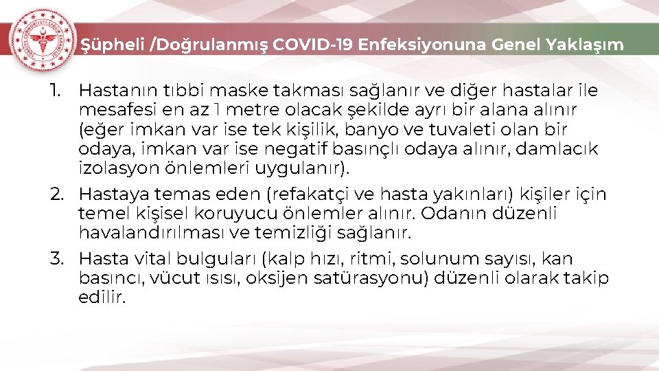 Şüpheli /Doğrulanmış COVID-19 Enfeksiyonuna Genel Yaklaşım 1. Hastanın tıbbi maske takması sağlanır ve diğer