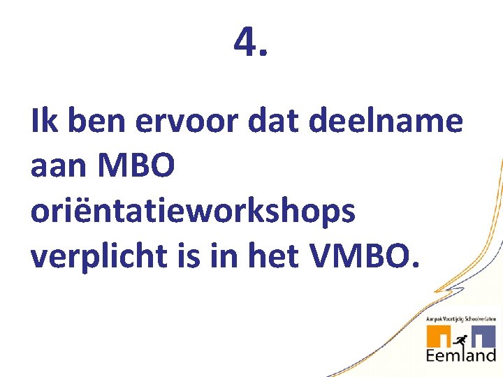 4. Ik ben ervoor dat deelname aan MBO oriëntatieworkshops verplicht is in het VMBO.