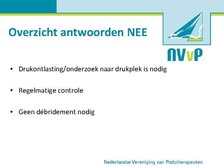 Overzicht antwoorden NEE • Drukontlasting/onderzoek naar drukplek is nodig • Regelmatige controle • Geen