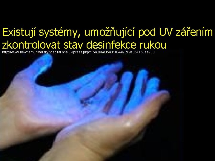 Existují systémy, umožňující pod UV zářením zkontrolovat stav desinfekce rukou http: //www. newhamuniversityhospital. nhs.