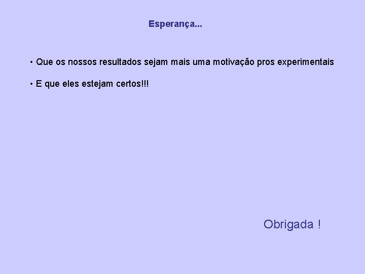 Esperança. . . • Que os nossos resultados sejam mais uma motivação pros experimentais