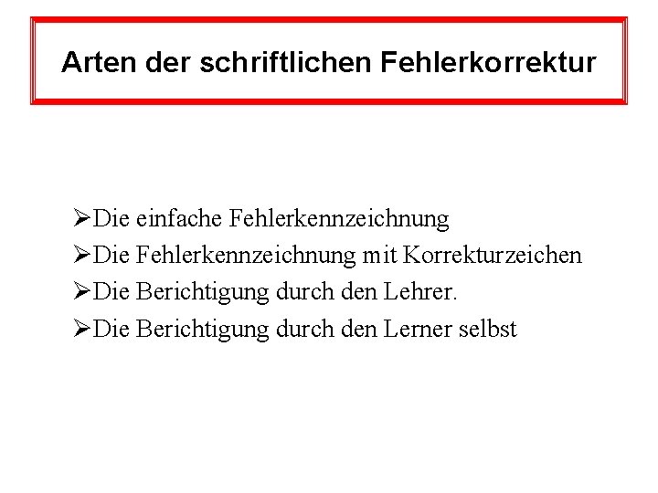 Arten der schriftlichen Fehlerkorrektur ØDie einfache Fehlerkennzeichnung ØDie Fehlerkennzeichnung mit Korrekturzeichen ØDie Berichtigung durch