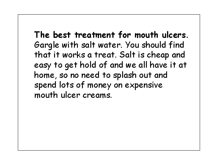 The best treatment for mouth ulcers. Gargle with salt water. You should find that