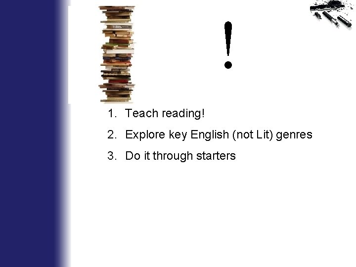 ! 1. Teach reading! 2. Explore key English (not Lit) genres 3. Do it