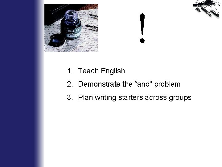 ! 1. Teach English 2. Demonstrate the “and” problem 3. Plan writing starters across