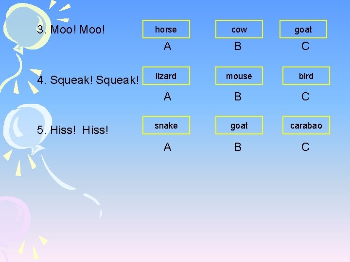 3. Moo! 4. Squeak! 5. Hiss! horse cow goat A B C lizard mouse