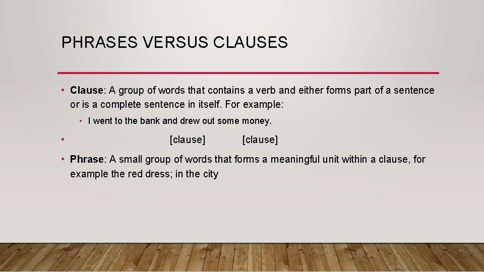 PHRASES VERSUS CLAUSES • Clause: A group of words that contains a verb and
