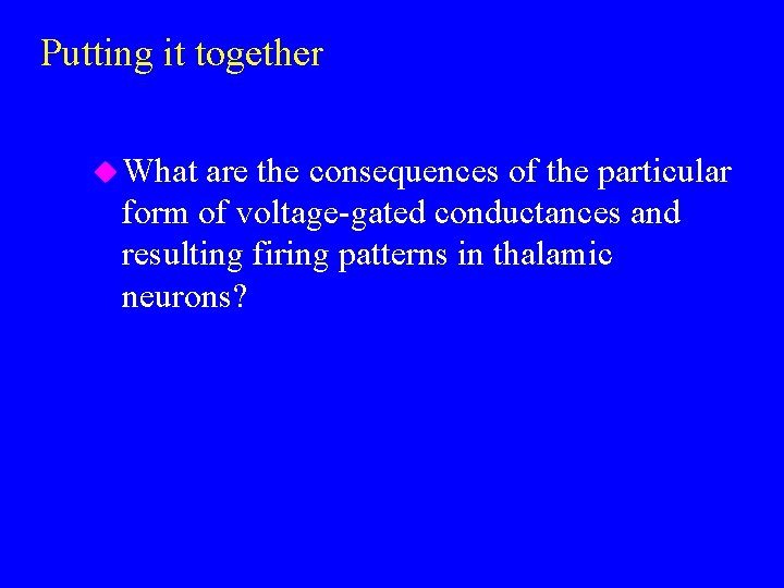 Putting it together u What are the consequences of the particular form of voltage-gated