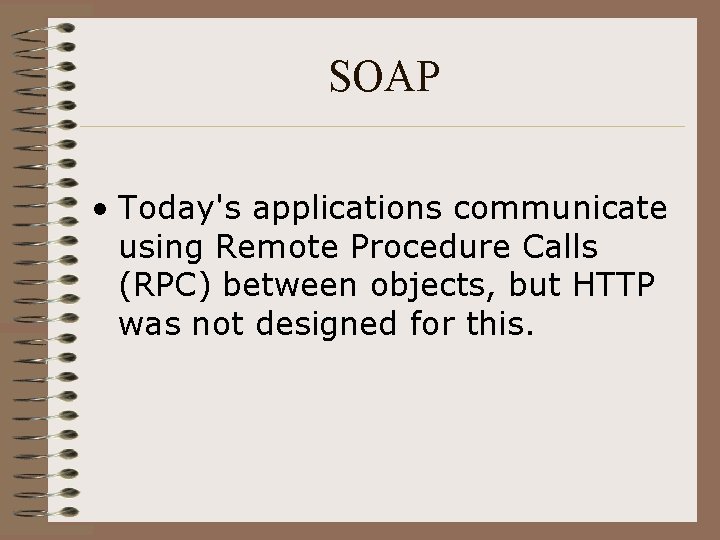 SOAP • Today's applications communicate using Remote Procedure Calls (RPC) between objects, but HTTP