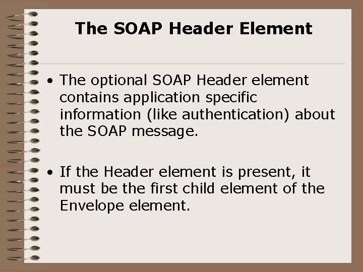 The SOAP Header Element • The optional SOAP Header element contains application specific information