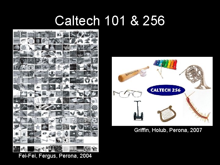 Caltech 101 & 256 Griffin, Holub, Perona, 2007 Fei-Fei, Fergus, Perona, 2004 Caltech 101 & 256 Griffin, Holub, Perona, 2007 Fei-Fei, Fergus, Perona, 2004