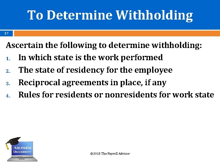 To Determine Withholding 17 Ascertain the following to determine withholding: 1. In which state