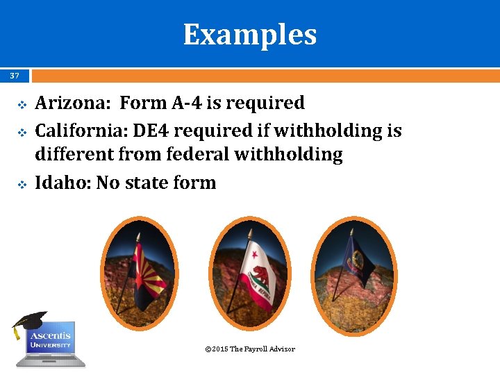 Examples 37 v v v Arizona: Form A-4 is required California: DE 4 required