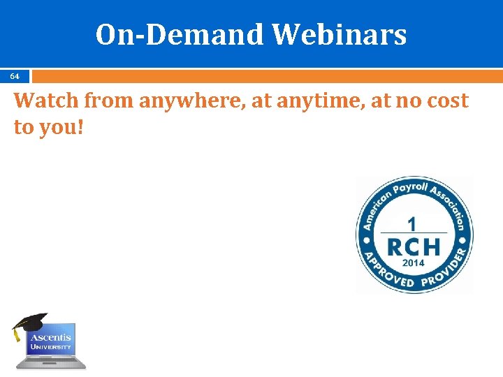 On-Demand Webinars 64 Watch from anywhere, at anytime, at no cost to you! 