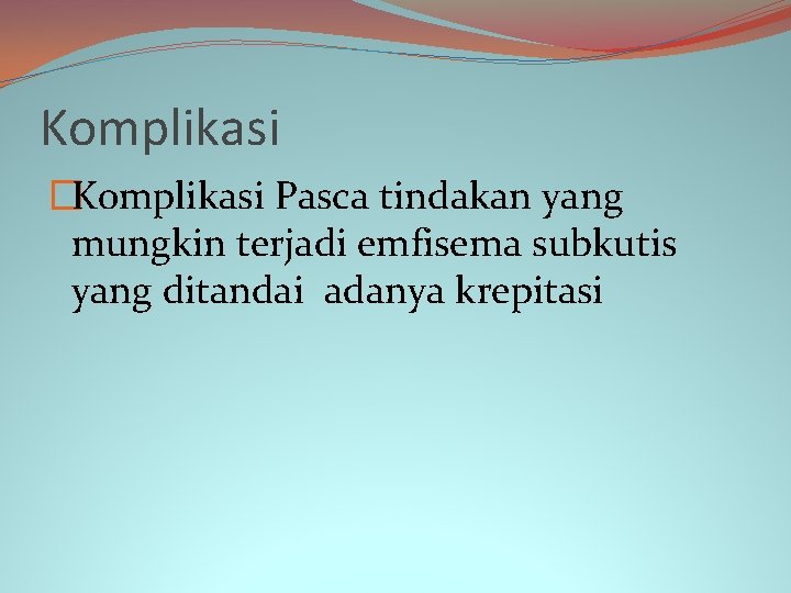 Komplikasi �Komplikasi Pasca tindakan yang mungkin terjadi emfisema subkutis yang ditandai adanya krepitasi 