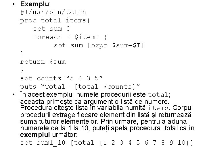  • Exemplu: #!/usr/bin/tclsh proc total items{ set sum 0 foreach I $items {