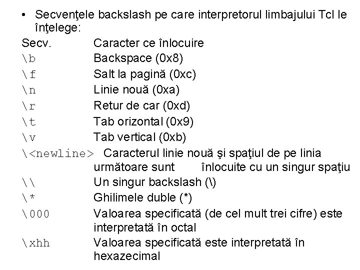  • Secvenţele backslash pe care interpretorul limbajului Tcl le înţelege: Secv. Caracter ce
