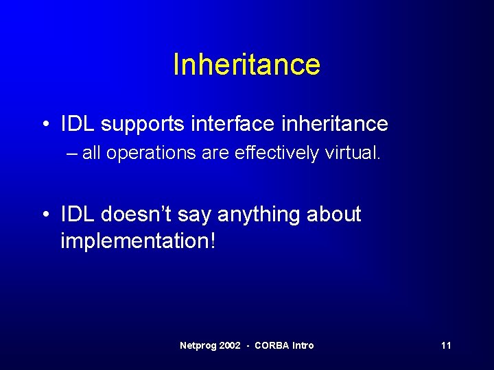 Inheritance • IDL supports interface inheritance – all operations are effectively virtual. • IDL