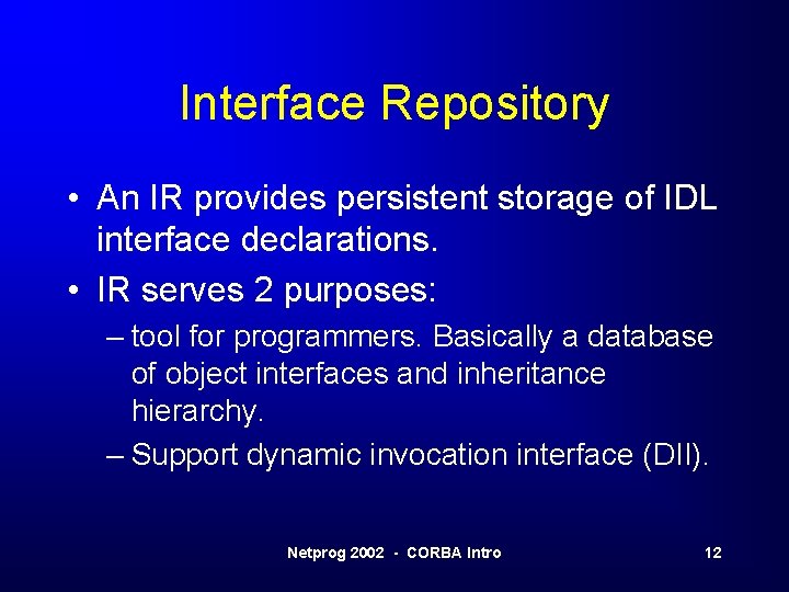 Interface Repository • An IR provides persistent storage of IDL interface declarations. • IR