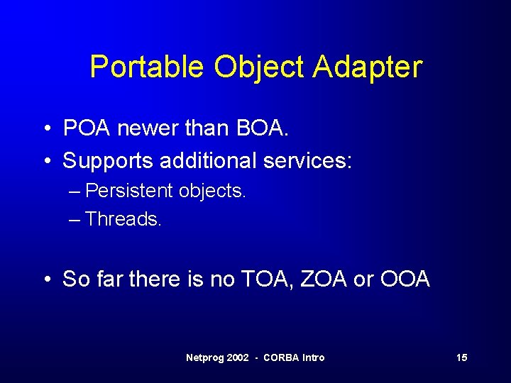 Portable Object Adapter • POA newer than BOA. • Supports additional services: – Persistent