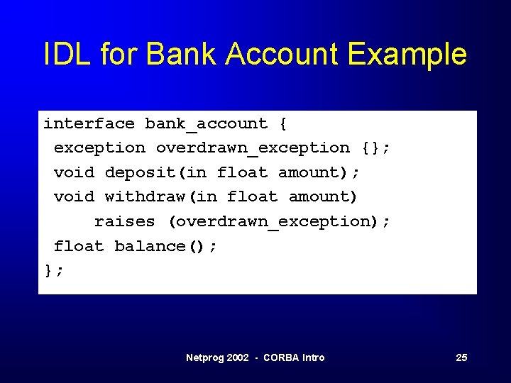 IDL for Bank Account Example interface bank_account { exception overdrawn_exception {}; void deposit(in float