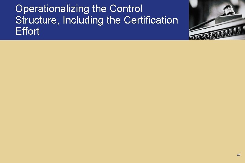Operationalizing the Control Structure, Including the Certification Effort 47 
