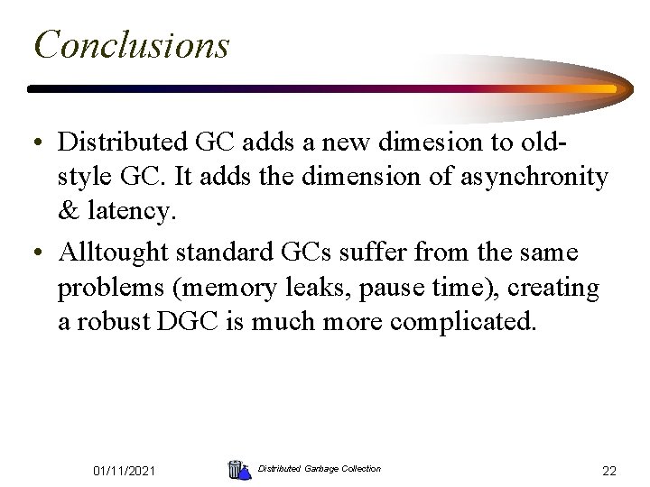 Conclusions • Distributed GC adds a new dimesion to oldstyle GC. It adds the