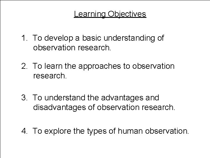 Learning Objectives 1. To develop a basic understanding of observation research. 2. To learn