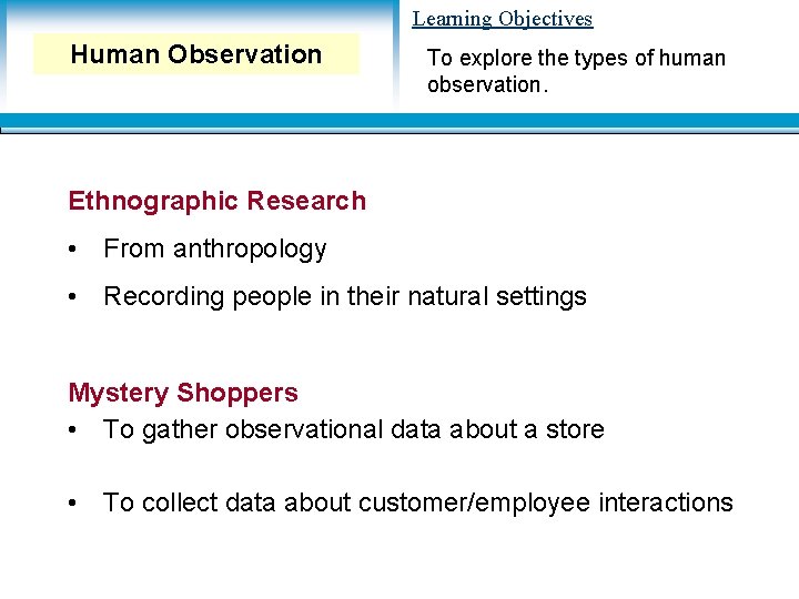 Learning Objectives Human Observation To explore the types of human observation. Ethnographic Research •