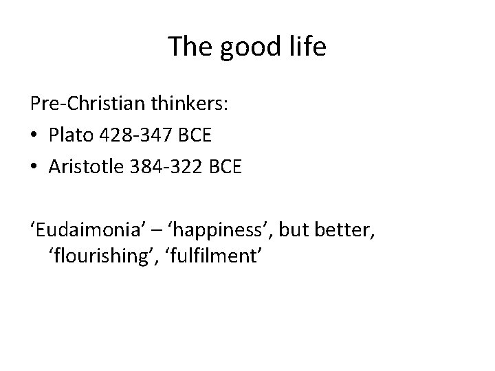 The good life Pre-Christian thinkers: • Plato 428 -347 BCE • Aristotle 384 -322