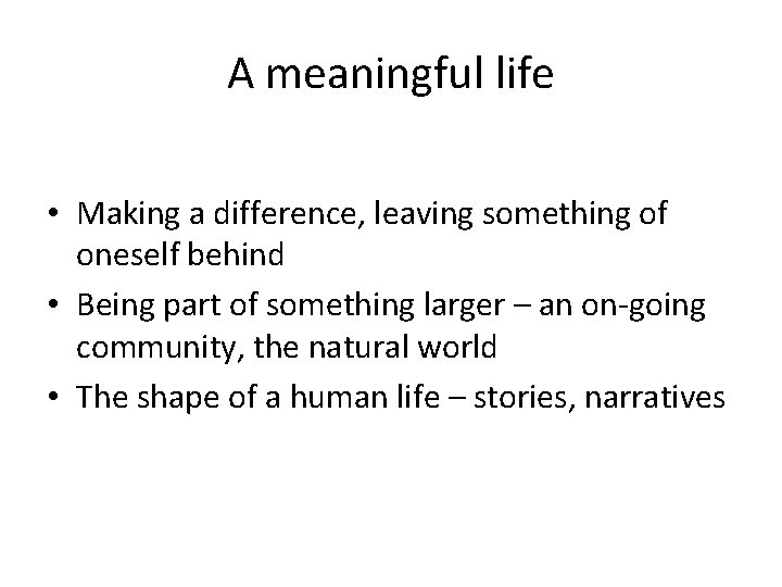 A meaningful life • Making a difference, leaving something of oneself behind • Being