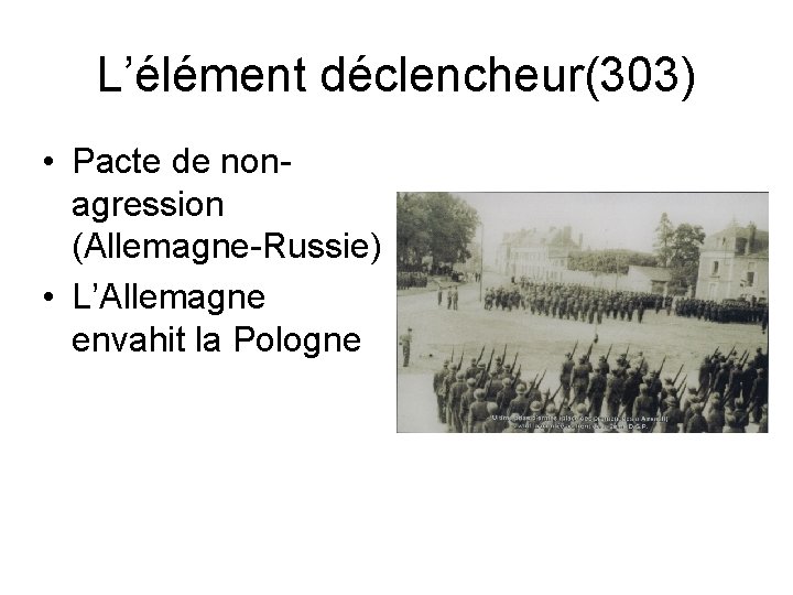 L’élément déclencheur(303) • Pacte de nonagression (Allemagne-Russie) • L’Allemagne envahit la Pologne 