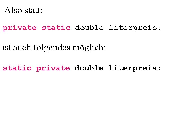 Also statt: private static double literpreis; ist auch folgendes möglich: static private double literpreis;